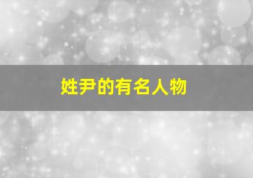 姓尹的有名人物,从古至今姓尹的名人