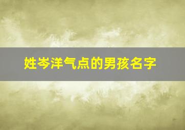 姓岑洋气点的男孩名字,好听的岑姓男孩名字