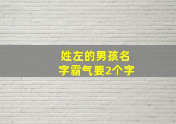 姓左的男孩名字霸气要2个字,姓左的男孩名字霸气的两个字