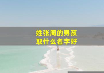 姓张周的男孩取什么名字好,张周两姓组合什么名字好