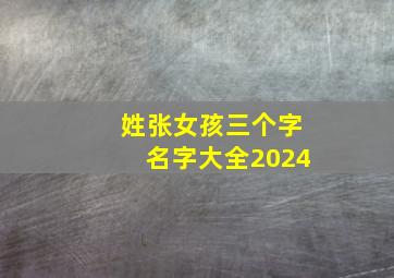 姓张女孩三个字名字大全2024,姓张女孩名字简单 三字