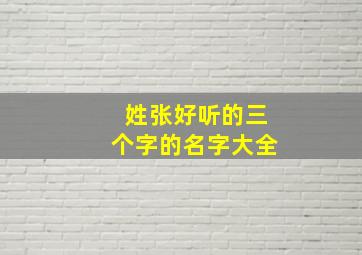 姓张好听的三个字的名字大全,姓张好听的三个字的名字大全女孩