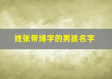 姓张带博字的男孩名字,张姓带博男孩名字大全