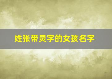 姓张带灵字的女孩名字,张灵儿名字怎么样