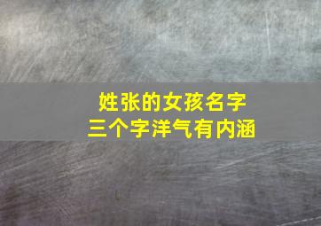 姓张的女孩名字三个字洋气有内涵,越叫越有福气的女孩名字