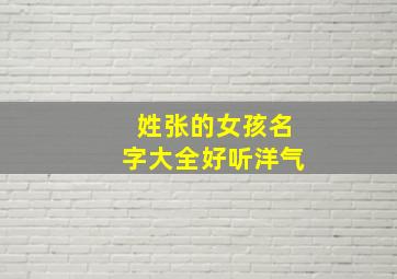 姓张的女孩名字大全好听洋气,张姓惊艳诗意的名字