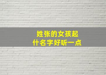 姓张的女孩起什名字好听一点,姓张的女孩起什名字好听一点