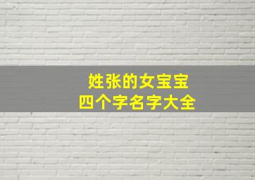 姓张的女宝宝四个字名字大全,姓张的女宝宝四个字名字大全 免费