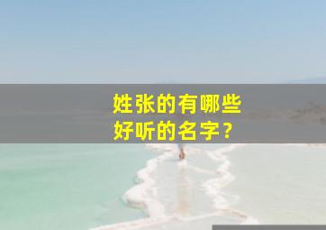 姓张的有哪些好听的名字？,姓张的有什么好名字有哪些