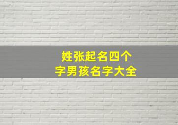 姓张起名四个字男孩名字大全,姓张的名字四个字男孩