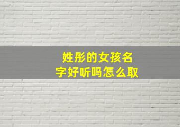 姓彤的女孩名字好听吗怎么取,姓彤的女孩名字好听吗怎么取网名