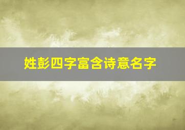 姓彭四字富含诗意名字