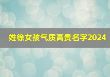 姓徐女孩气质高贵名字2024