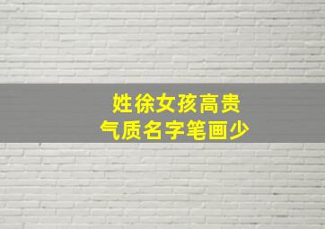 姓徐女孩高贵气质名字笔画少,徐姓女孩高贵气质的名字怎么取