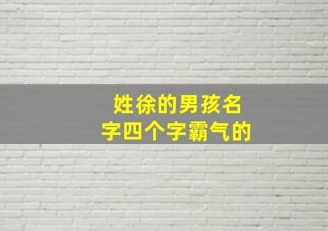 姓徐的男孩名字四个字霸气的,姓徐四个字的孩子取名