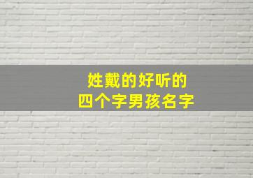 姓戴的好听的四个字男孩名字,姓戴的好听的四个字男孩名字