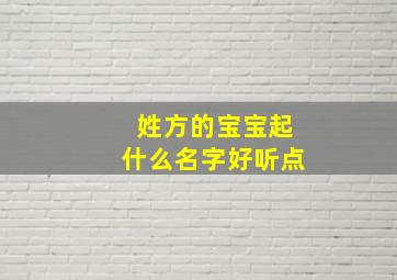 姓方的宝宝起什么名字好听点,姓方的宝宝起什么名字好听点的