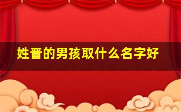 姓晋的男孩取什么名字好,晋字辈男孩名字大全