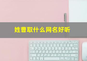 姓曹取什么网名好听,姓曹取什么名字好