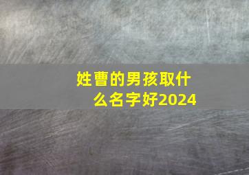 姓曹的男孩取什么名字好2024,姓曹的男孩取什么名字好2024