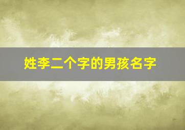 姓李二个字的男孩名字,李姓两个字男孩儿名字