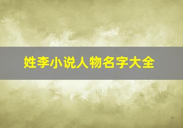 姓李小说人物名字大全,姓李的小说男主角名字大全