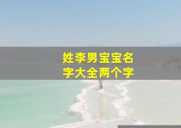 姓李男宝宝名字大全两个字,姓李的男孩起名字大全2021年两个字