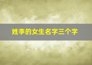 姓李的女生名字三个字,姓李女孩子的甜美名字三字