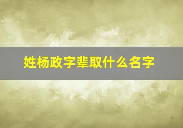 姓杨政字辈取什么名字,杨氏的字辈有哪些