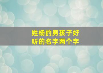 姓杨的男孩子好听的名字两个字,姓杨的男孩名字霸气两个字