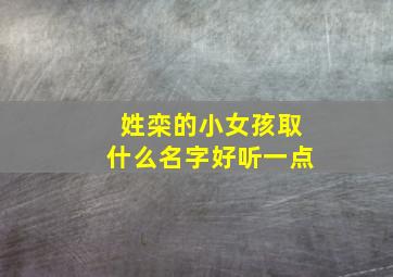 姓栾的小女孩取什么名字好听一点,栾姓女孩漂亮有涵养的名字