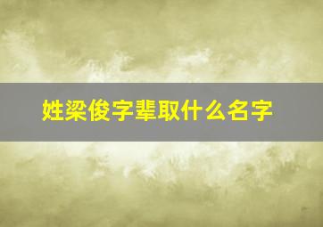 姓梁俊字辈取什么名字,姓梁俊字辈取什么名字好