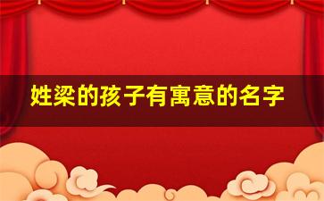 姓梁的孩子有寓意的名字,姓梁的孩子取什么名字好听