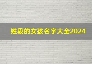 姓段的女孩名字大全2024,姓段的女孩名字大全2024年属兔