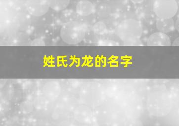 姓氏为龙的名字,姓氏为龙的名字大全