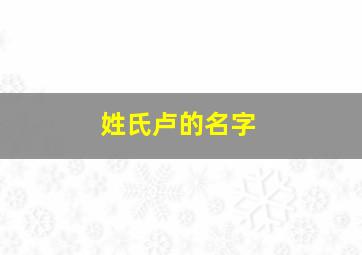 姓氏卢的名字,姓氏卢名字带丹