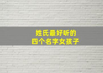 姓氏最好听的四个名字女孩子,好听的姓氏女生