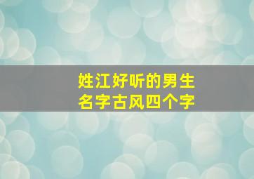 姓江好听的男生名字古风四个字,姓江的四个字的名字