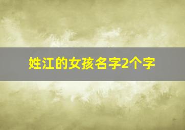 姓江的女孩名字2个字,江氏女孩名字大全两个字好写