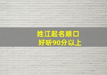 姓江起名顺口好听90分以上,姓江取什么名比较好