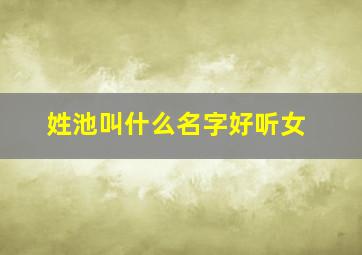 姓池叫什么名字好听女