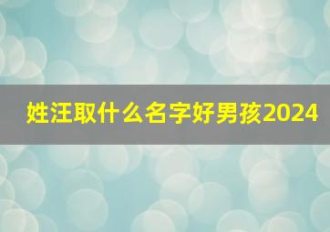 姓汪取什么名字好男孩2024,姓汪取什么名字好男孩四个字