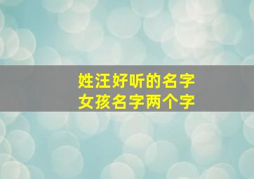 姓汪好听的名字女孩名字两个字,2024年姓汪的女孩名字洋气