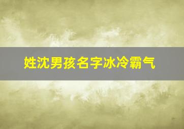 姓沈男孩名字冰冷霸气,姓沈的男孩取什么名字比较好