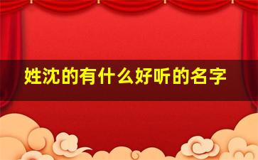 姓沈的有什么好听的名字,姓沈的有什么好听的名字男孩