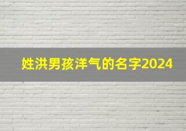 姓洪男孩洋气的名字2024,姓洪男孩洋气的名字2024年