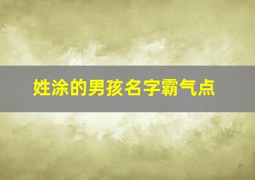 姓涂的男孩名字霸气点,姓涂的男孩叫什么名字比较好