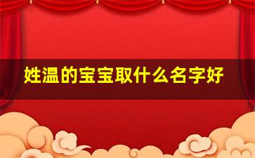 姓温的宝宝取什么名字好,姓温的宝宝取什么名字好一点