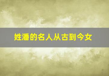 姓潘的名人从古到今女,姓潘的名人有谁