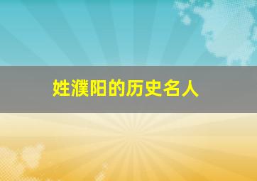 姓濮阳的历史名人,河南省濮阳市历史名人